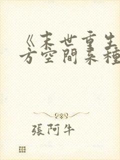 《末世重生:魔方空间来种田》