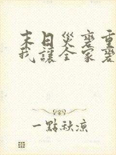 末日灾变重生的我让全家变成大佬漫画