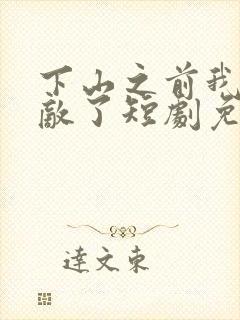 下山之前我就无敌了短剧免费观看