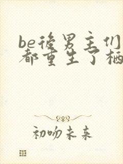 be后男主们全都重生了栖山君