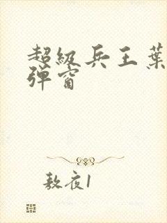 超级兵王叶谦无弹窗