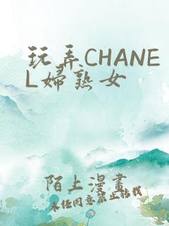 玩弄CHANEL妇熟女