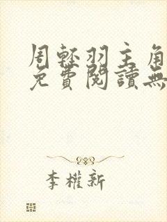 周轻羽主角小说免费阅读无弹窗