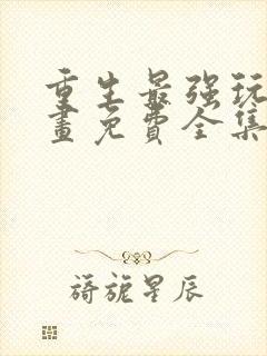 重生最强玩家漫画免费全集下拉式