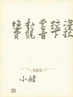 绝对掌控漫画免费观看下拉式