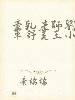 豪乳老师刘艳马军舒美玉小说第三部