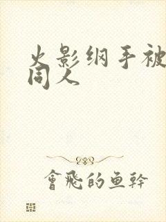 火影纲手被扒开同人