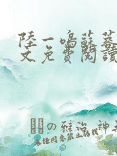 陆一鸣苏蓉蓉全文免费阅读笔趣阁