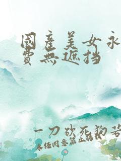 国产美女永久免费无遮挡