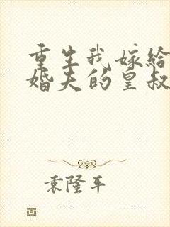 重生我嫁给了未婚夫的皇叔小说