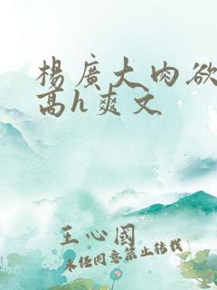 杨广大肉欲短篇高h爽文