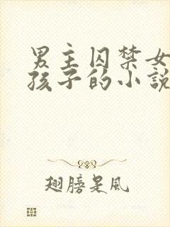 男主囚禁女主有孩子的小说