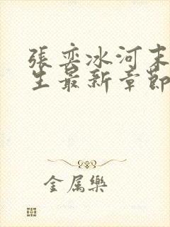 张奕冰河末世重生最新章节小说阅读