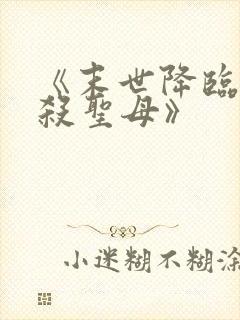 《末世降临,先杀圣母》