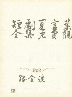 短剧夏言叶天后全集免费观看