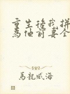 重生后我拼命成为他前妻全文小说