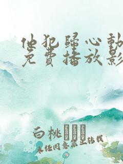 他犯归心动短剧免费播放影视大全