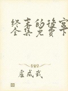 终末的后宫漫画全集免费下拉式
