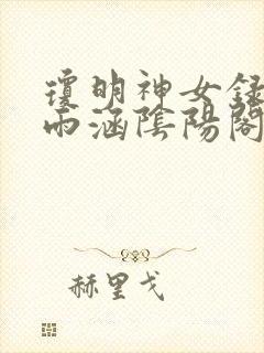 琼明神女录上裴雨涵阴阳阁