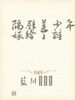 隔壁美少年女主嫁给了谁