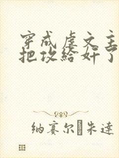 穿成虐文主角受把攻给奸了