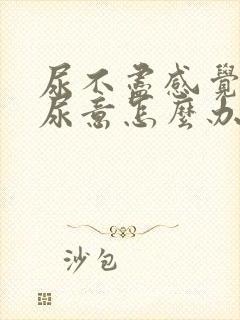 尿不尽感觉总有尿意怎么办