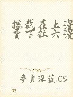 总裁在上漫画免费下拉六漫画阅读