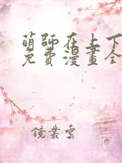 萌师在上下拉式免费漫画全集