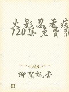 火影忍者疾风传720集免费观看全集