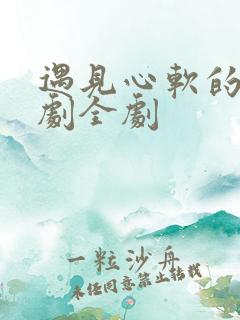 遇见心软的神短剧全剧