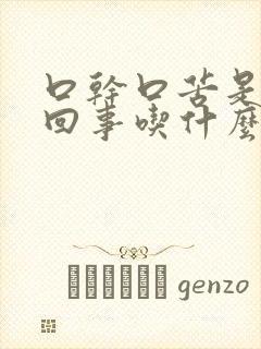 口干口苦是怎么回事吃什么药好