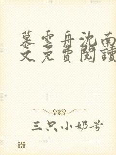 慕云舟沈南枝全文免费阅读笔趣阁