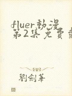 fluer动漫第2集免费观看