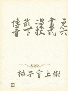 传武漫画免费观看下拉式六漫画