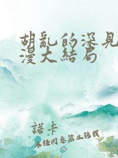 胡乱的深见君动漫大结局