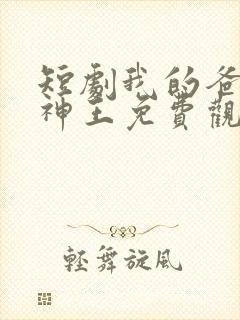 短剧我的爸爸是神王免费观看