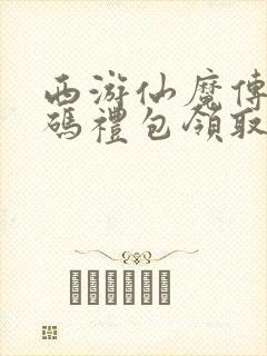 西游仙魔传兑换码礼包领取