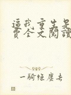 逼我重生是吧免费全文阅读