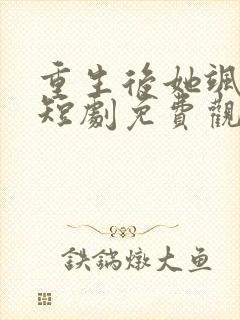 重生后她飒爆了短剧免费观看全集