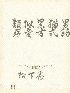 类似黑猫男友的疼爱方式的漫画