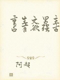 重生文男主偏执占有欲强古文