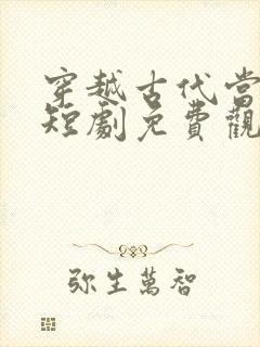 穿越古代当王妃短剧免费观看