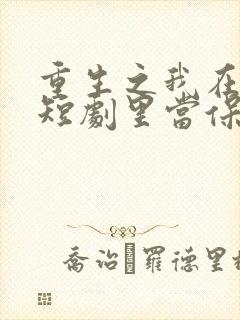 重生之我在霸总短剧里当保姆2