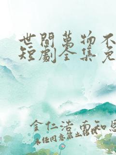 世间万物不及你短剧全集免费观看