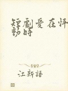 短剧爱在怦然心动时