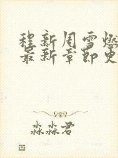 程新周雪燃小说最新章节更新时间