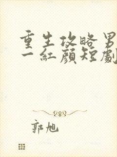 重生攻略男主第一红颜短剧