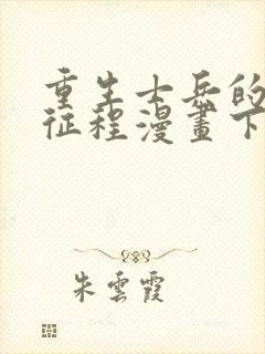 重生士兵的雌性征程漫画下拉式