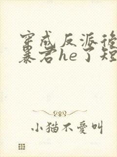 穿成反派后我和暴君he了短剧免费观看