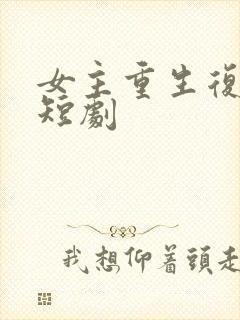 女主重生复仇的短剧